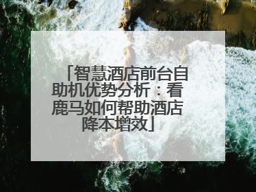 智慧酒店前台自助机优势分析：看鹿马如何帮助酒店降本增效